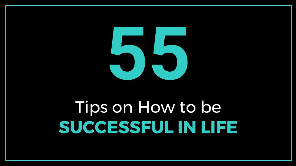 55 Tips on How to be Successful in Life